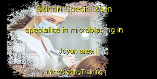 Skinart Specialize in specialize in microblading in Joyon area | MicrobladingTraining | MicrobladingClasses | SkinartTraining-India